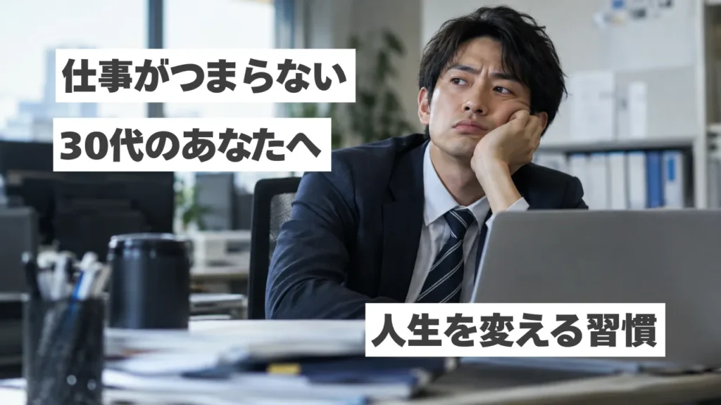 【仕事がつまらない30代へ】毎日が退屈に感じる原因と人生を変える小さな習慣